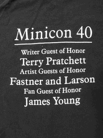 A photo of the back of Minicon 40 t-shirt, which reads:
          Minicon 40

          Writer Guest of Honor
          Terry Pratchett

          Artist Guest of Honor
          Fastner and Larson

          Fan Guest of Honor
          James Young